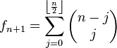 f_{n+1}=\sum_{j=0}^{\left\lfloor\frac n 2\right\rfloor}\begin{pmatrix}n-j\j\end{pmatrix}