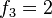 f_3 = 2,