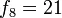 f_8 = 21,