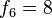 f_6 = 8,