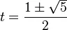 t=\frac{1\pm\sqrt 5}{2}
