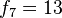 f_7 = 13,